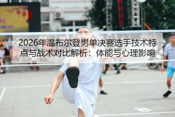 nian-wen-bu-er-deng-nan-dan-jue-sai-xuan-shou-ji-shu-te-dian-yu-zhan-shu-dui-bi-jie-xi-ti-neng-yu-xin-li-ying-xiang-2-976.jpg